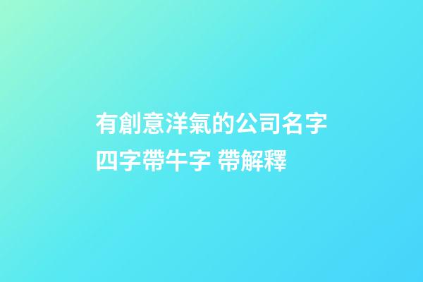 有創意洋氣的公司名字四字帶牛字 帶解釋-第1張-公司起名-玄機派